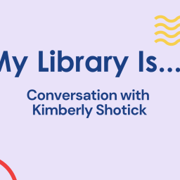 My Library Is... Conversation with Kimberly Shotick