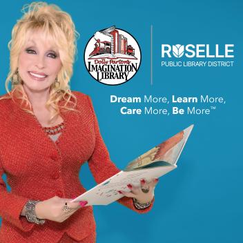 Dolly Parton, dressed in a red jacet and dress, holding a children's book. She is standing in front of a blue background. The logos for Dolly Parton's Imagination Library and the Roselle Public Library District are in the upper right portion of the image. The tagline "Dream More, Learn More, Care More, Be More" is directly below the logos.
