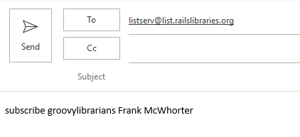 An email to listserv@list.railslibraries.org, with a blank subject line, and only the text "subscribe groovylibrarians Frank McWhorter" in the message body.